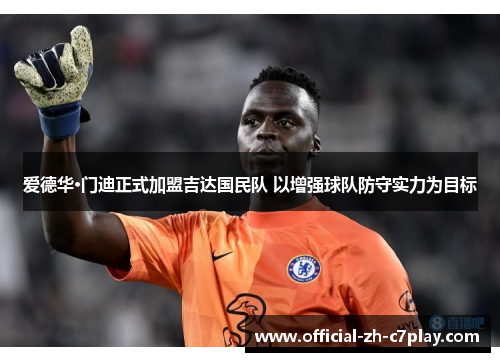 爱德华·门迪正式加盟吉达国民队 以增强球队防守实力为目标