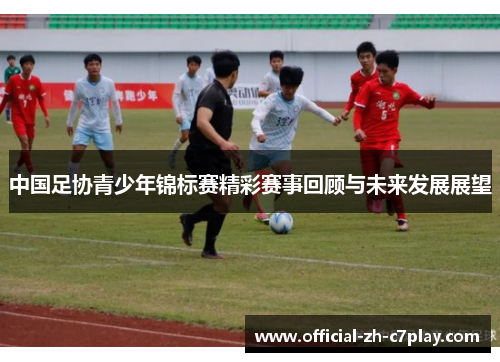 中国足协青少年锦标赛精彩赛事回顾与未来发展展望