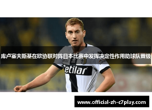 库卢塞夫斯基在欧协联对阵日本比赛中发挥决定性作用助球队晋级