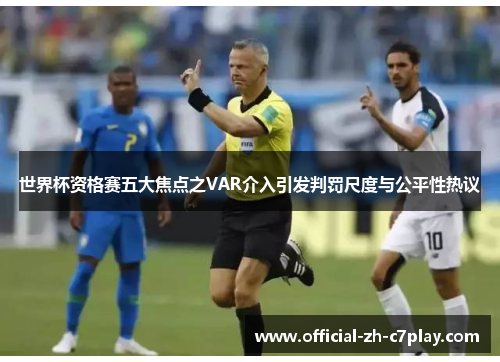 世界杯资格赛五大焦点之VAR介入引发判罚尺度与公平性热议