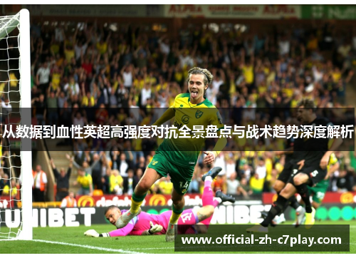 从数据到血性英超高强度对抗全景盘点与战术趋势深度解析