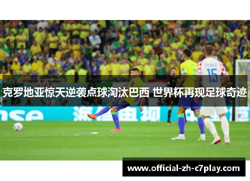 克罗地亚惊天逆袭点球淘汰巴西 世界杯再现足球奇迹