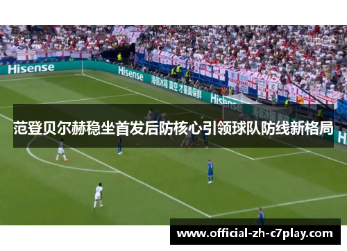 范登贝尔赫稳坐首发后防核心引领球队防线新格局